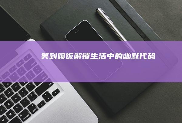 笑到喷饭：解锁生活中的幽默代码